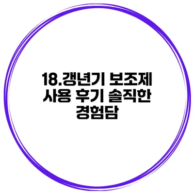 18.갱년기 보조제 사용 후기 솔직한 경험담