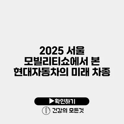 2025 서울 모빌리티쇼에서 본 현대자동차의 미래 차종