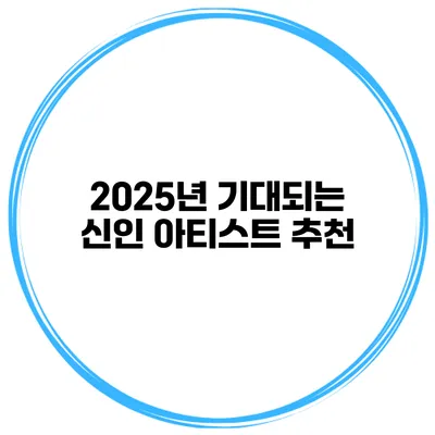 2025년 기대되는 신인 아티스트 추천