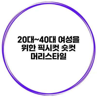 20대~40대 여성을 위한 픽시컷 숏컷 머리스타일