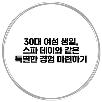 30대 여성 생일, 스파 데이와 같은 특별한 경험 마련하기