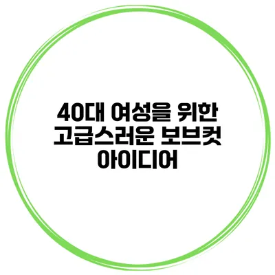 40대 여성을 위한 고급스러운 보브컷 아이디어