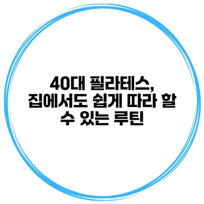 40대 필라테스, 집에서도 쉽게 따라 할 수 있는 루틴