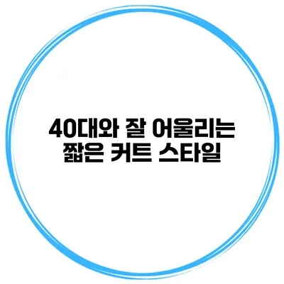 40대와 잘 어울리는 짧은 커트 스타일