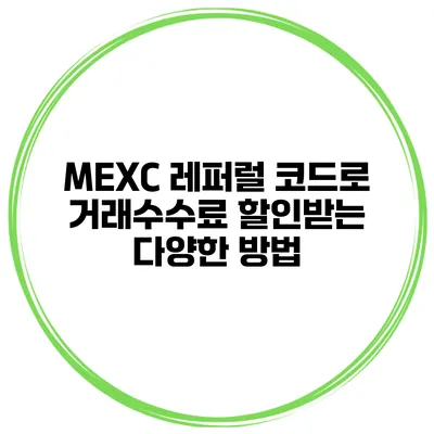 MEXC 레퍼럴 코드로 거래수수료 할인받는 다양한 방법
