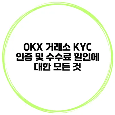 OKX 거래소 KYC 인증 및 수수료 할인에 대한 모든 것