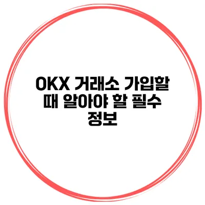 OKX 거래소 가입할 때 알아야 할 필수 정보