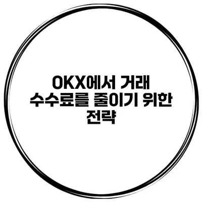 OKX에서 거래 수수료를 줄이기 위한 전략