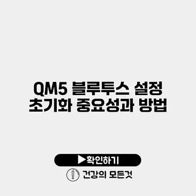 QM5 블루투스 설정 초기화 중요성과 방법