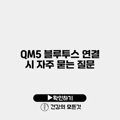 QM5 블루투스 연결 시 자주 묻는 질문
