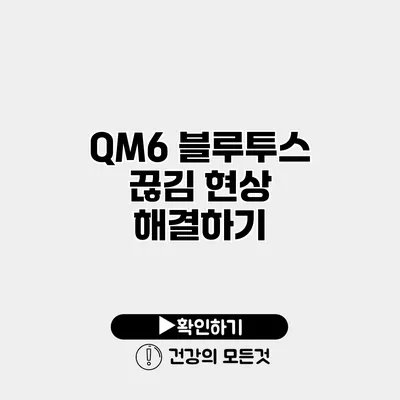QM6 블루투스 끊김 현상 해결하기