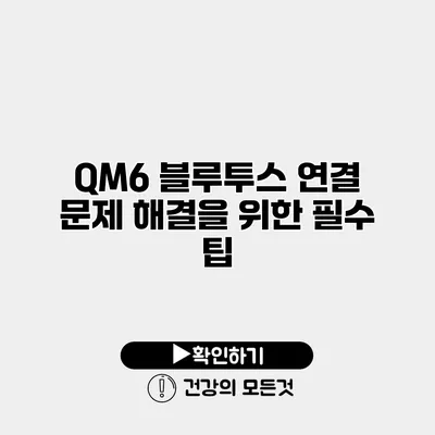 QM6 블루투스 연결 문제 해결을 위한 필수 팁