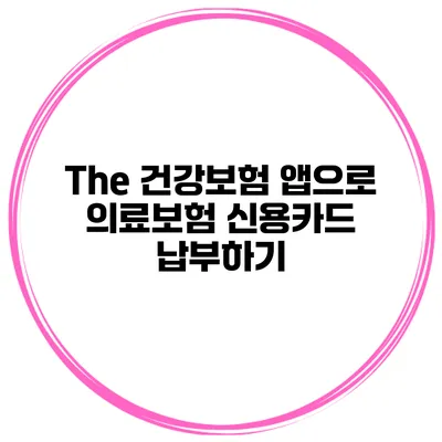 The 건강보험 앱으로 의료보험 신용카드 납부하기