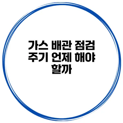 가스 배관 점검 주기 언제 해야 할까?