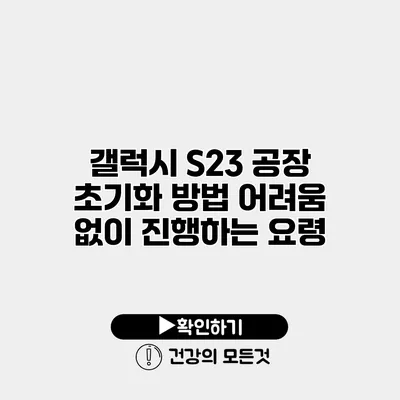 갤럭시 S23 공장 초기화 방법 어려움 없이 진행하는 요령