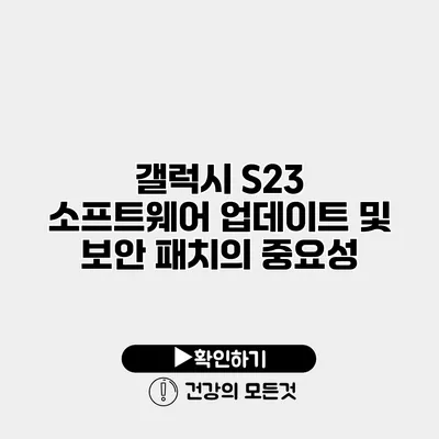 갤럭시 S23 소프트웨어 업데이트 및 보안 패치의 중요성