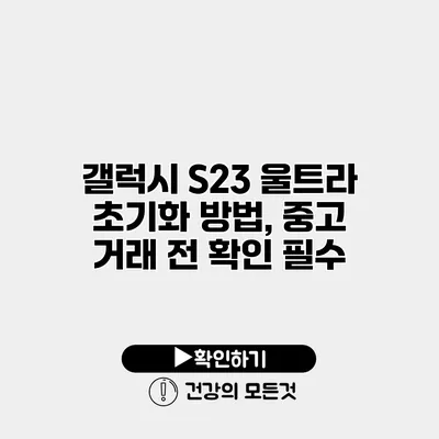 갤럭시 S23 울트라 초기화 방법, 중고 거래 전 확인 필수