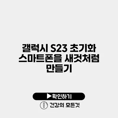 갤럭시 S23 초기화 스마트폰을 새것처럼 만들기