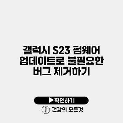 갤럭시 S23 펌웨어 업데이트로 불필요한 버그 제거하기