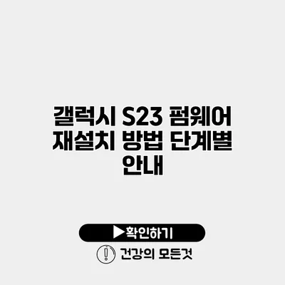 갤럭시 S23 펌웨어 재설치 방법 단계별 안내