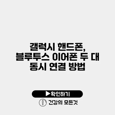 갤럭시 핸드폰, 블루투스 이어폰 두 대 동시 연결 방법