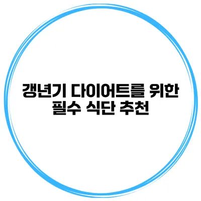 갱년기 다이어트를 위한 필수 식단 추천