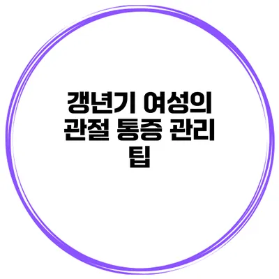 갱년기 여성의 관절 통증 관리 팁