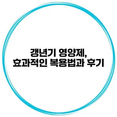 갱년기 영양제, 효과적인 복용법과 후기