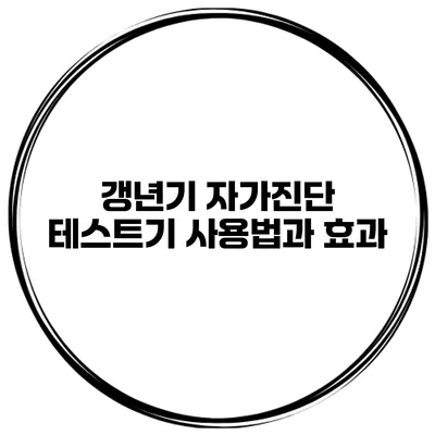 갱년기 자가진단 테스트기 사용법과 효과