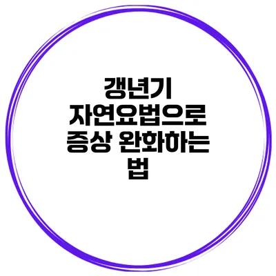 갱년기 자연요법으로 증상 완화하는 법