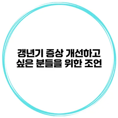 갱년기 증상 개선하고 싶은 분들을 위한 조언