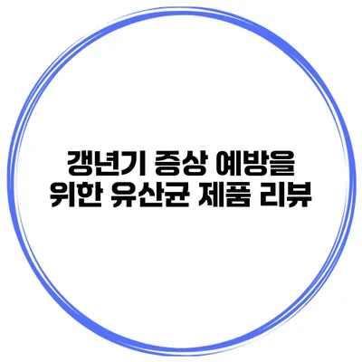 갱년기 증상 예방을 위한 유산균 제품 리뷰