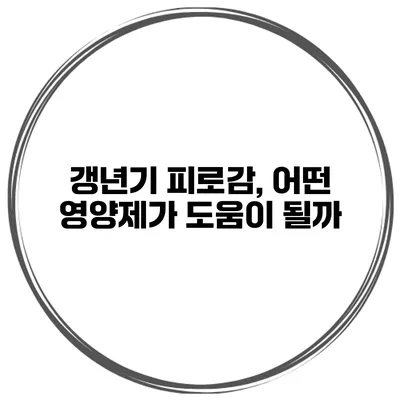 갱년기 피로감, 어떤 영양제가 도움이 될까?