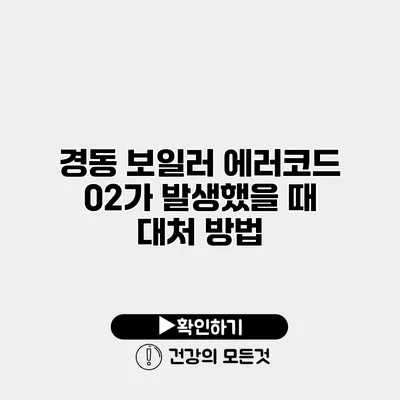 경동 보일러 에러코드 02가 발생했을 때 대처 방법