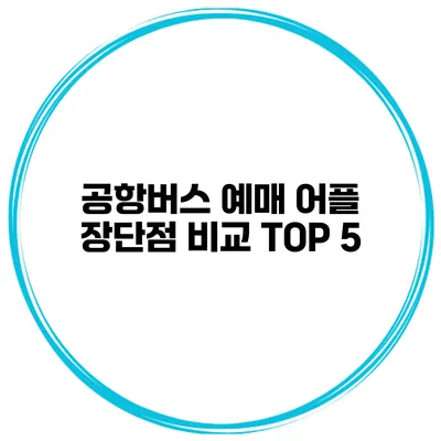 공항버스 예매 어플 장단점 비교 TOP 5