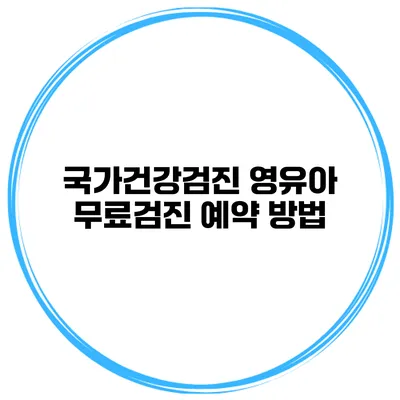 국가건강검진 영유아 무료검진 예약 방법