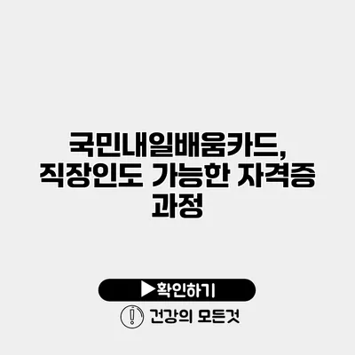 국민내일배움카드, 직장인도 가능한 자격증 과정