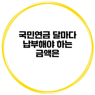 국민연금 달마다 납부해야 하는 금액은?