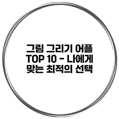 그림 그리기 어플 TOP 10 - 나에게 맞는 최적의 선택