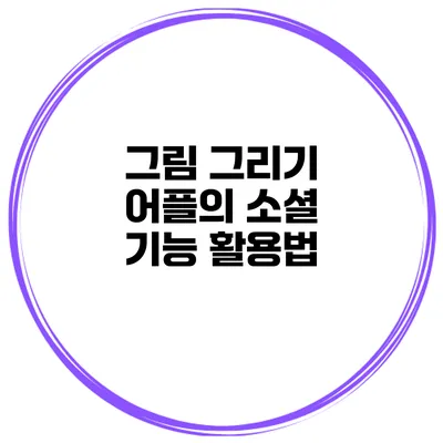 그림 그리기 어플의 소셜 기능 활용법