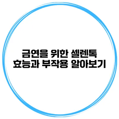 금연을 위한 셀렌톡 효능과 부작용 알아보기