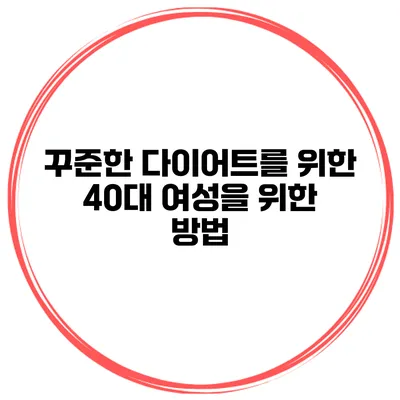 꾸준한 다이어트를 위한 40대 여성을 위한 방법