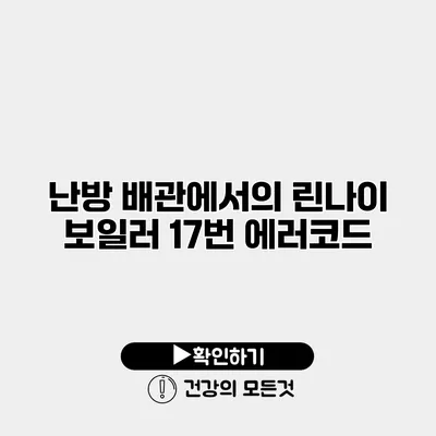 난방 배관에서의 린나이 보일러 17번 에러코드