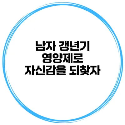 남자 갱년기 영양제로 자신감을 되찾자