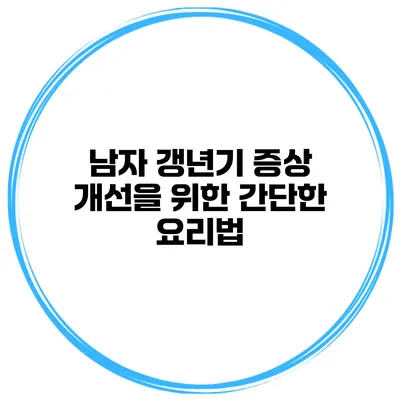 남자 갱년기 증상 개선을 위한 간단한 요리법