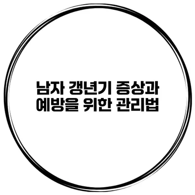 남자 갱년기 증상과 예방을 위한 관리법