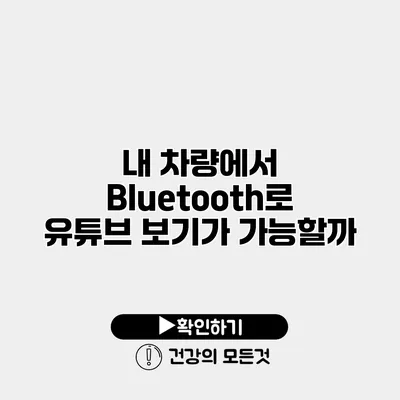 내 차량에서 Bluetooth로 유튜브 보기가 가능할까?