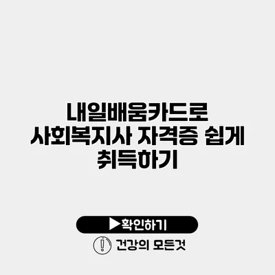 내일배움카드로 사회복지사 자격증 쉽게 취득하기