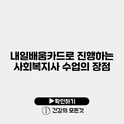 내일배움카드로 진행하는 사회복지사 수업의 장점