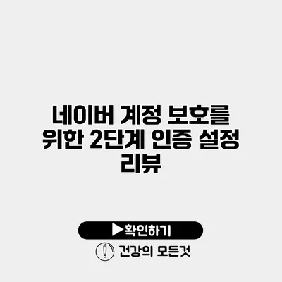 네이버 계정 보호를 위한 2단계 인증 설정 리뷰